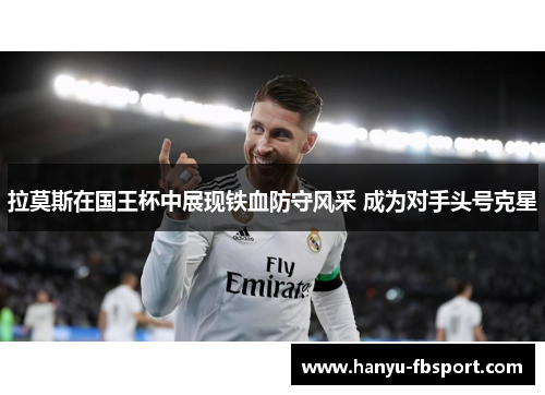 拉莫斯在国王杯中展现铁血防守风采 成为对手头号克星